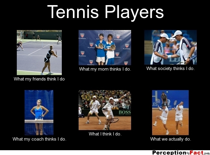 Tennis Players... - What people think I do, what I really do ...