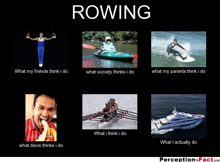 ROWING... What people think I do, what I really do Perception Vs Fact